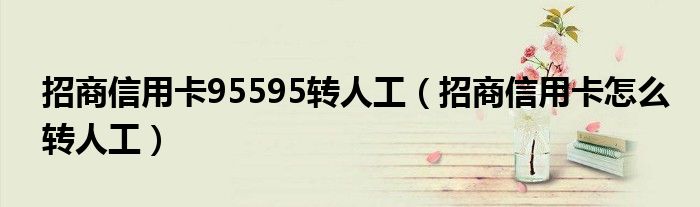 招商信用卡95595转人工（招商信用卡怎么转人工）