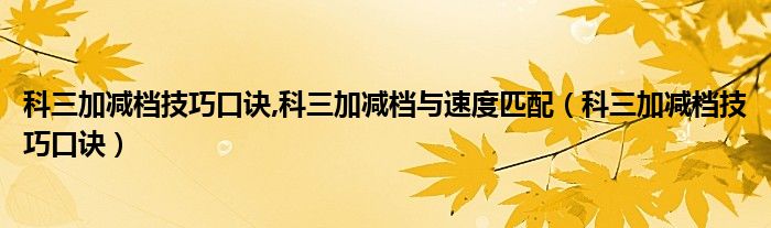 科三加减档技巧口诀,科三加减档与速度匹配（科三加减档技巧口诀）