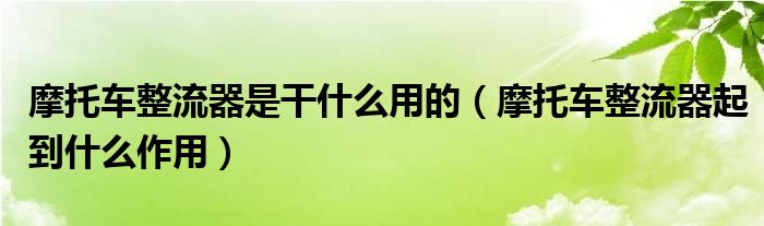 摩托车整流器是干什么用的（摩托车整流器起到什么作用）