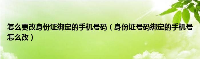 怎么更改身份证绑定的手机号码（身份证号码绑定的手机号怎么改）