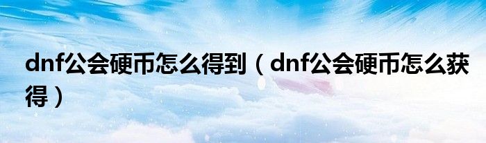 dnf公会硬币怎么得到（dnf公会硬币怎么获得）