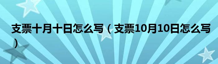 支票十月十日怎么写（支票10月10日怎么写）