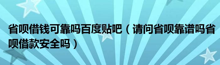 省呗借钱可靠吗百度贴吧（请问省呗靠谱吗省呗借款安全吗）