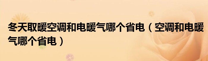 冬天取暖空调和电暖气哪个省电（空调和电暖气哪个省电）