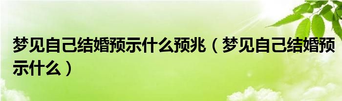 梦见自己结婚预示什么预兆（梦见自己结婚预示什么）