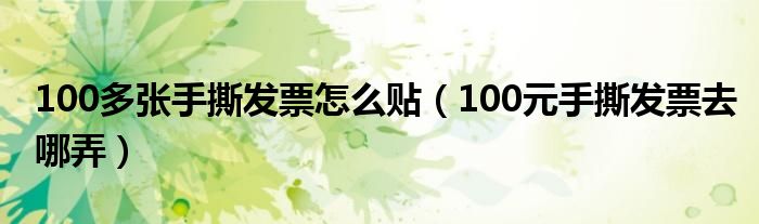 100多张手撕发票怎么贴（100元手撕发票去哪弄）