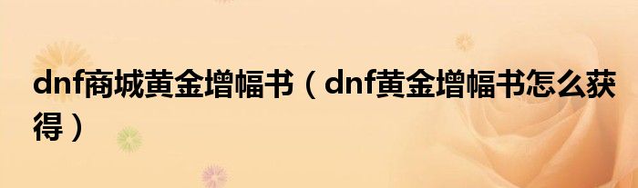 dnf商城黄金增幅书（dnf黄金增幅书怎么获得）