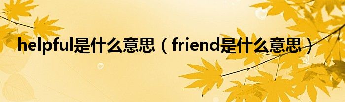 helpful是什么意思（friend是什么意思）