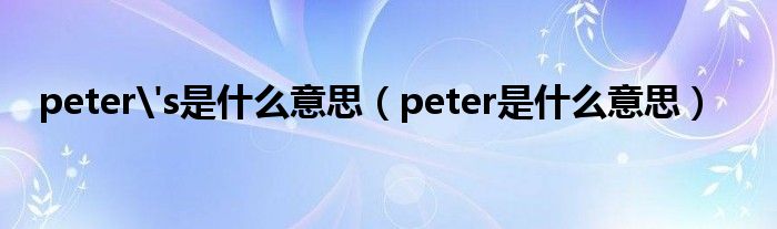 peter&#039;s是什么意思（peter是什么意思）