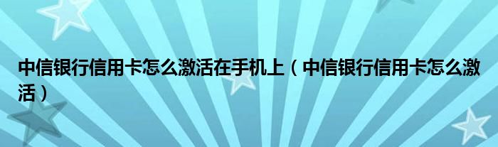 中信银行信用卡怎么激活在手机上（中信银行信用卡怎么激活）