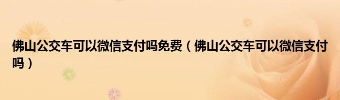 佛山公交车可以微信支付吗免费（佛山公交车可以微信支付吗）