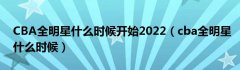 CBA全明星什么时候开始2022（cba全明星什么时候）