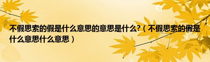 不假思索的假是什么意思的意思是什么?（不假思索的假是什么意思什么意思）