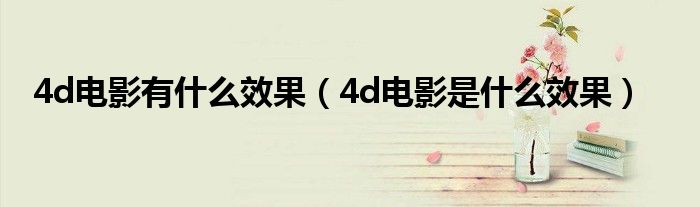 4d电影有什么效果（4d电影是什么效果）