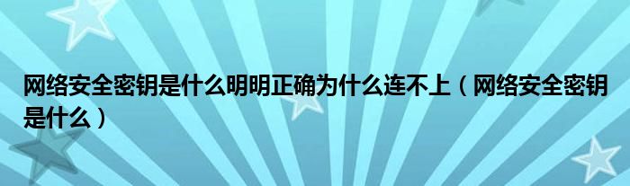 网络安全密钥是什么明明正确为什么连不上（网络安全密钥是什么）