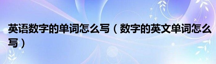 英语数字的单词怎么写（数字的英文单词怎么写）