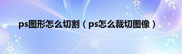 ps图形怎么切割（ps怎么裁切图像）