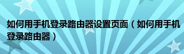 如何用手机登录路由器设置页面（如何用手机登录路由器）