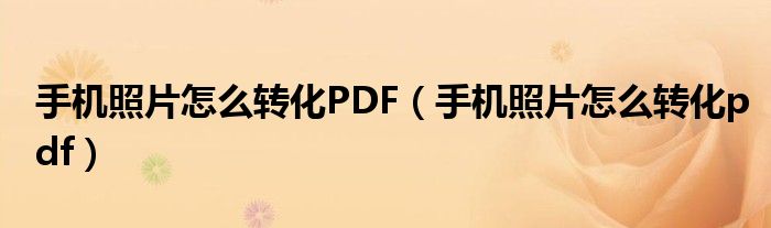 手机照片怎么转化PDF（手机照片怎么转化pdf）