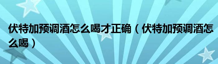 伏特加预调酒怎么喝才正确（伏特加预调酒怎么喝）