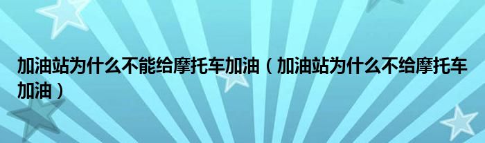 加油站为什么不能给摩托车加油（加油站为什么不给摩托车加油）