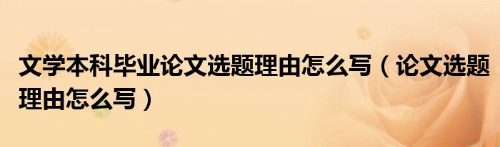 文学本科毕业论文选题理由怎么写（论文选题理由怎么写）