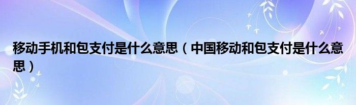 移动手机和包支付是什么意思（中国移动和包支付是什么意思）