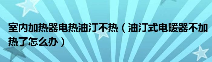 室内加热器电热油汀不热（油汀式电暖器不加热了怎么办）