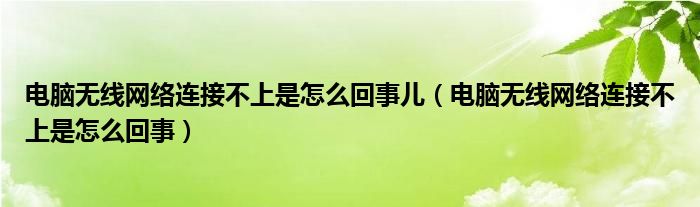 电脑无线网络连接不上是怎么回事儿（电脑无线网络连接不上是怎么回事）