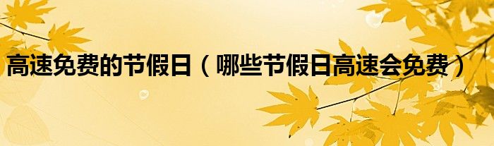 高速免费的节假日（哪些节假日高速会免费）