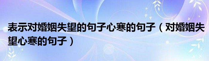 表示对婚姻失望的句子心寒的句子（对婚姻失望心寒的句子）