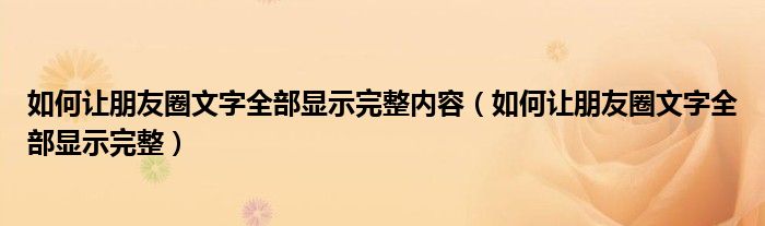 如何让朋友圈文字全部显示完整内容（如何让朋友圈文字全部显示完整）