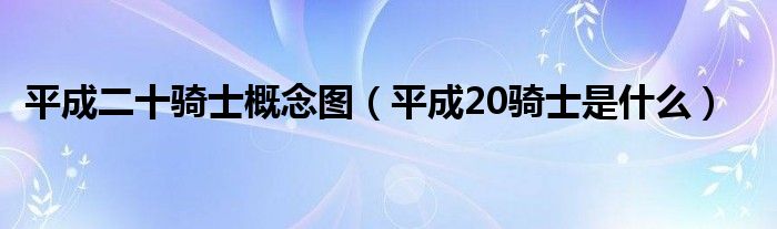 平成二十骑士概念图（平成20骑士是什么）