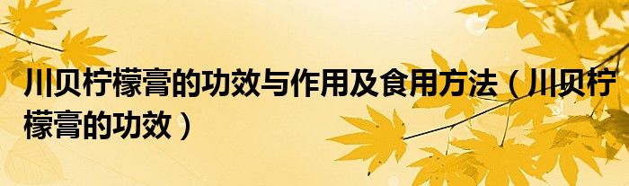 川贝柠檬膏的功效与作用及食用方法（川贝柠檬膏的功效）