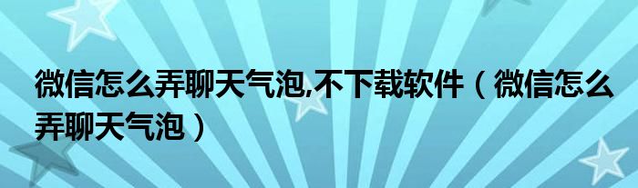 微信怎么弄聊天气泡,不下载软件（微信怎么弄聊天气泡）