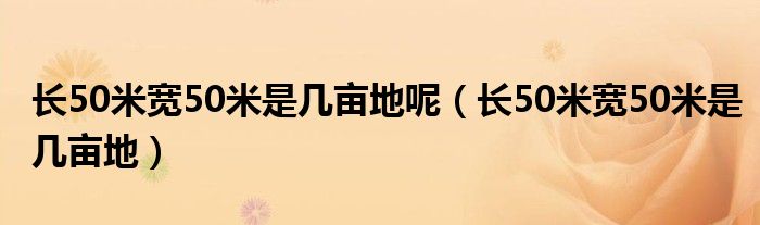 长50米宽50米是几亩地呢（长50米宽50米是几亩地）