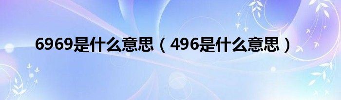 6969是什么意思（496是什么意思）