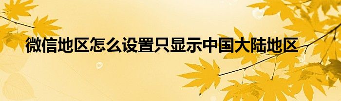 微信地区怎么设置只显示中国大陆地区