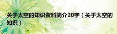 关于太空的知识资料简介20字（关于太空的知识）