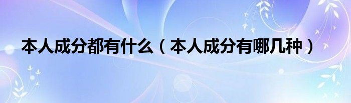 本人成分都有什么（本人成分有哪几种）