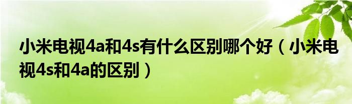 小米电视4a和4s有什么区别哪个好（小米电视4s和4a的区别）