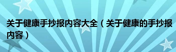 关于健康手抄报内容大全（关于健康的手抄报内容）