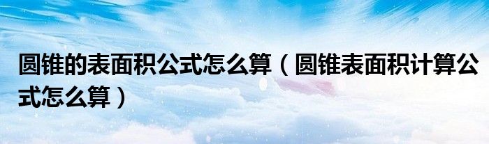 圆锥的表面积公式怎么算（圆锥表面积计算公式怎么算）