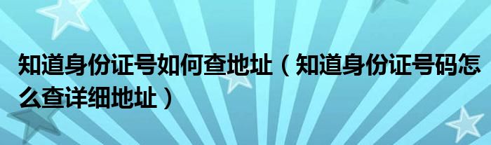 知道身份证号如何查地址（知道身份证号码怎么查详细地址）