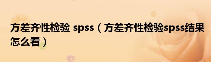 方差齐性检验 spss（方差齐性检验spss结果怎么看）