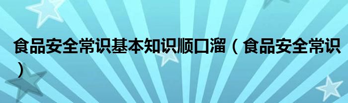 食品安全常识基本知识顺口溜（食品安全常识）