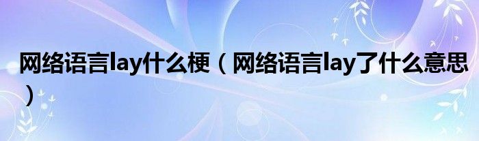 网络语言lay什么梗（网络语言lay了什么意思）