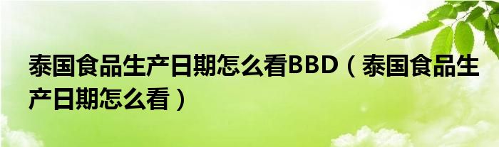 泰国食品生产日期怎么看BBD（泰国食品生产日期怎么看）