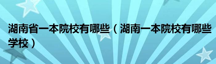 湖南省一本院校有哪些（湖南一本院校有哪些学校）