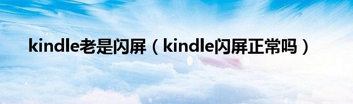 kindle老是闪屏（kindle闪屏正常吗）